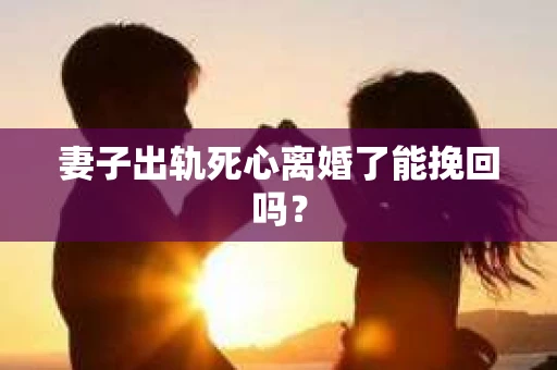 妻子出轨死心离婚了能挽回吗? 妻子出轨死心离婚了能挽回吗?