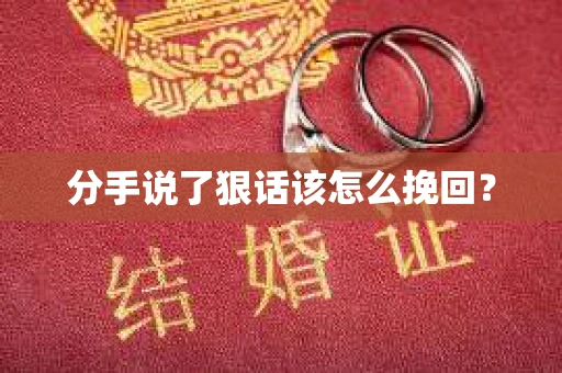 分手说了狠话该怎么挽回? 分手说了狠话该怎么挽回?