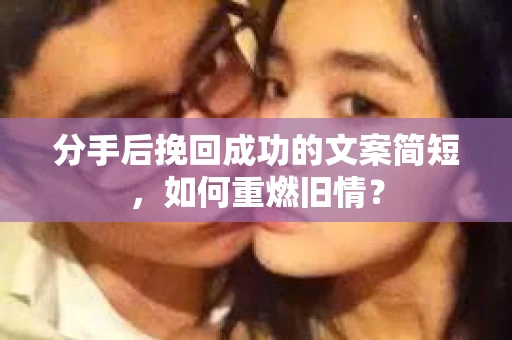 分手后挽回成功的文案简短，如何重燃旧情？