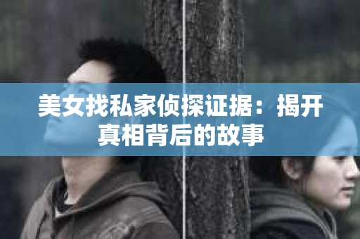 美女找私家侦探证据：揭开真相背后的故事