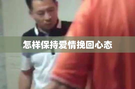 怎样保持爱情挽回心态