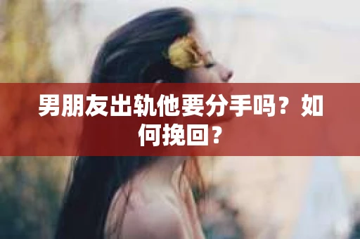 男朋友出轨他要分手吗？如何挽回？