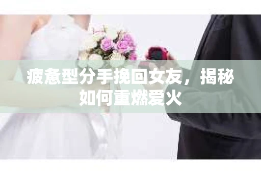 疲惫型分手挽回女友，揭秘如何重燃爱火