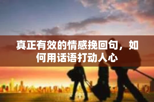 真正有效的情感挽回句，如何用话语打动人心