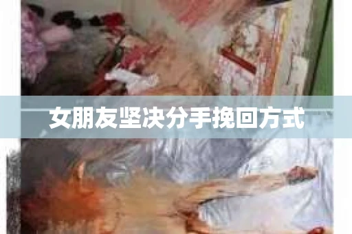 女朋友坚决分手挽回方式 女朋友坚决分手挽回方式
