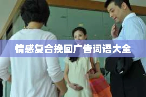 情感复合挽回广告词语大全 情感复合挽回广告词语大全
