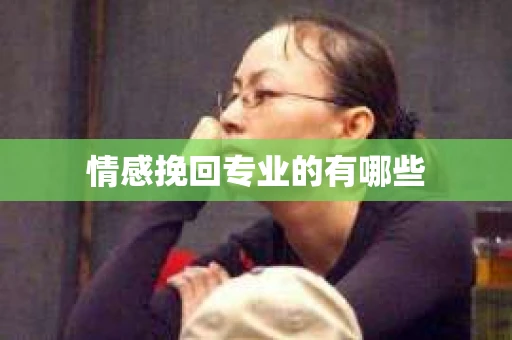 情感挽回专业的有哪些 情感挽回专业的有哪些
