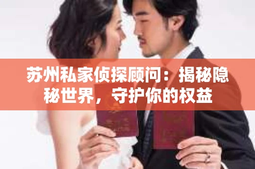 苏州私家侦探顾问:揭秘隐秘世界,守护你的权益 苏州私家侦探顾问:揭秘隐秘世界,守护你的权益