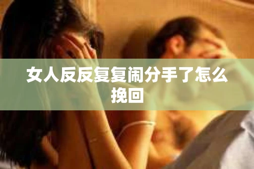 女人反反复复闹分手了怎么挽回