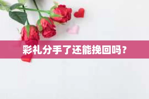 彩礼分手了还能挽回吗？