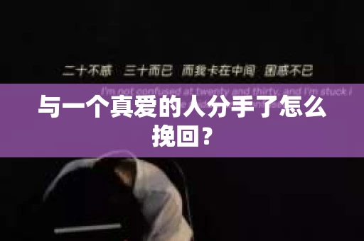 与一个真爱的人分手了怎么挽回？