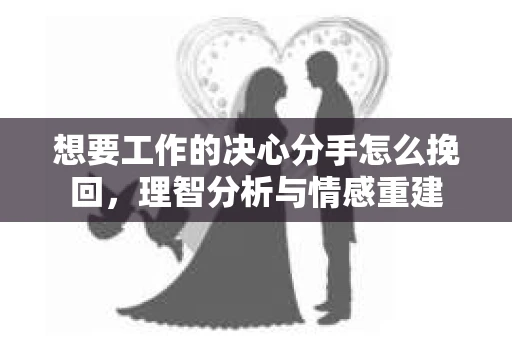 想要工作的决心分手怎么挽回，理智分析与情感重建