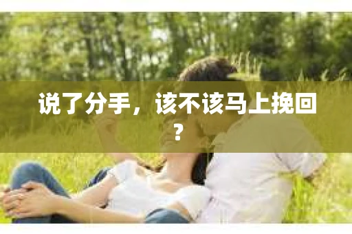 说了分手，该不该马上挽回？