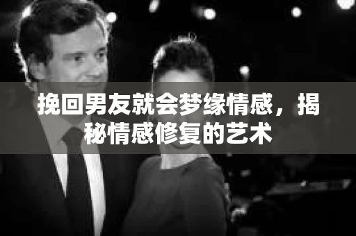 挽回男友就会梦缘情感，揭秘情感修复的艺术