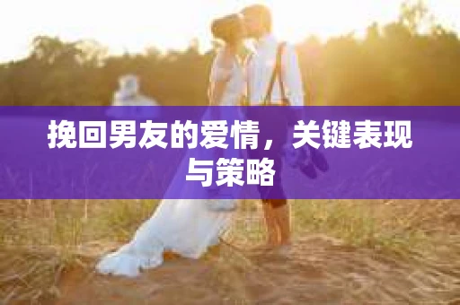 挽回男友的爱情，关键表现与策略