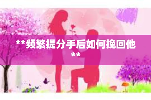 **频繁提分手后如何挽回他**
