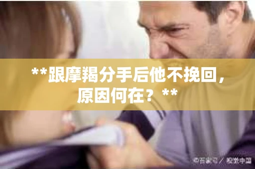 **跟摩羯分手后他不挽回，原因何在？**