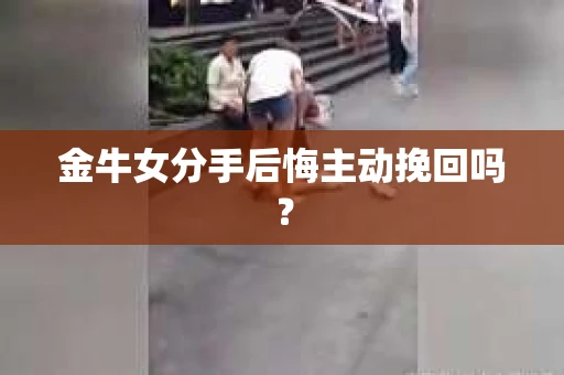 金牛女分手后悔主动挽回吗？
