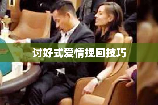 讨好式爱情挽回技巧