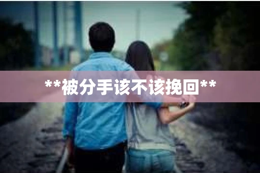 **被分手该不该挽回**