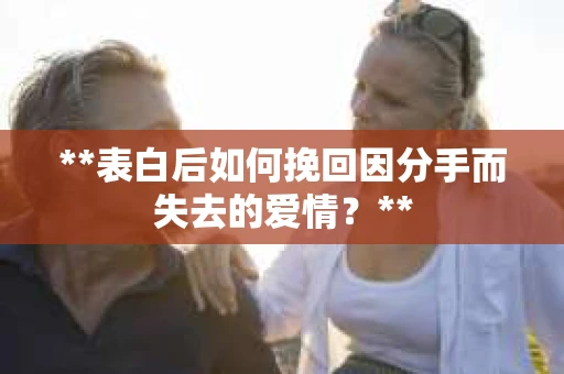 **表白后如何挽回因分手而失去的爱情？**
