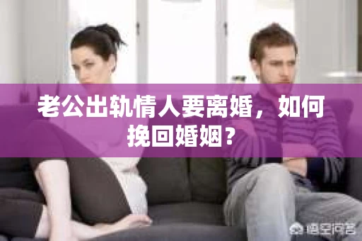 老公出轨情人要离婚，如何挽回婚姻？
