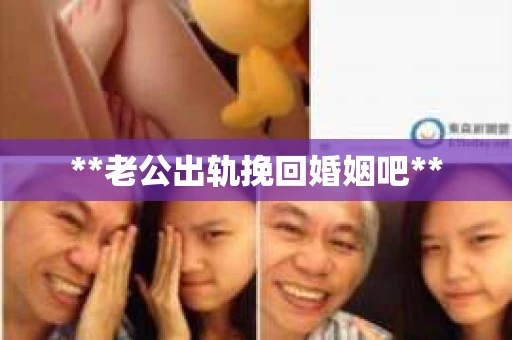 **老公出轨挽回婚姻吧** **老公出轨挽回婚姻吧**