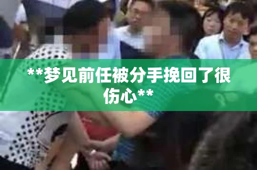 **梦见前任被分手挽回了很伤心**