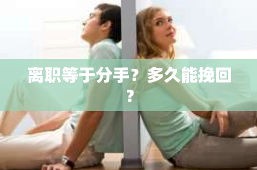 离职等于分手？多久能挽回？