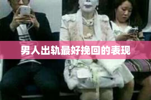 男人出轨最好挽回的表现