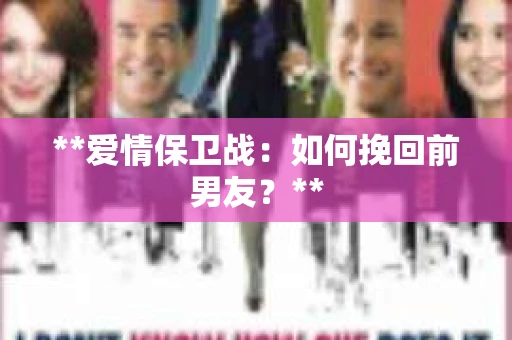 **爱情保卫战：如何挽回前男友？**