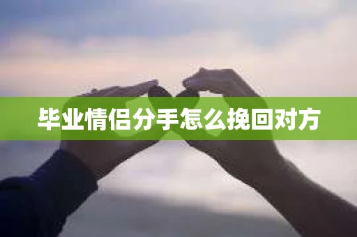 毕业情侣分手怎么挽回对方