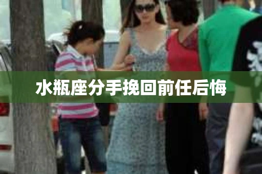 水瓶座分手挽回前任后悔