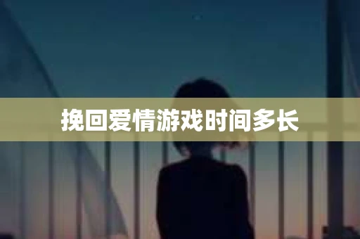 挽回爱情游戏时间多长