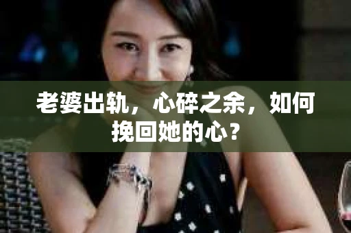 老婆出轨，心碎之余，如何挽回她的心？