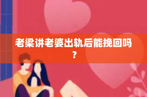 老梁讲老婆出轨后能挽回吗？