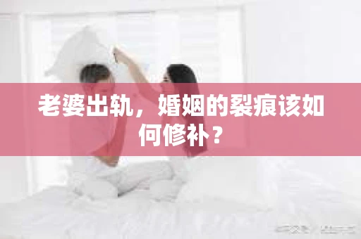 老婆出轨，婚姻的裂痕该如何修补？