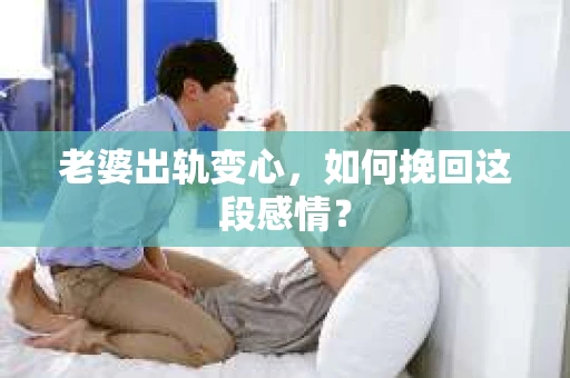 老婆出轨变心，如何挽回这段感情？