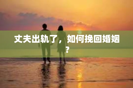 丈夫出轨了，如何挽回婚姻？