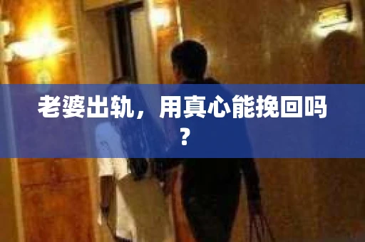 老婆出轨,用真心能挽回吗? 老婆出轨,用真心能挽回吗?