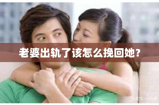 老婆出轨了该怎么挽回她？