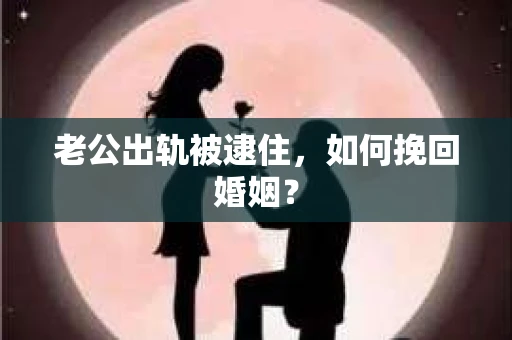 老公出轨被逮住，如何挽回婚姻？
