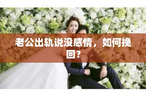 老公出轨说没感情，如何挽回？