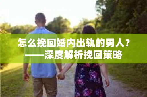 怎么挽回婚内出轨的男人？——深度解析挽回策略