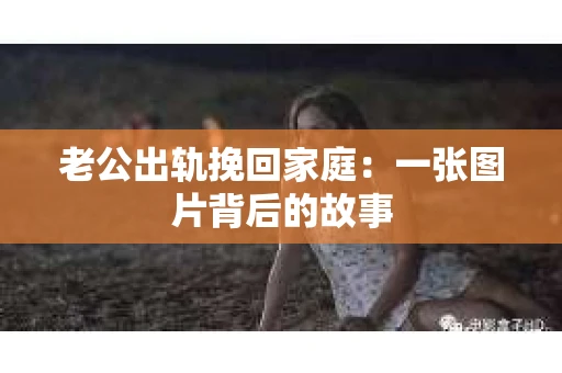 老公出轨挽回家庭：一张图片背后的故事