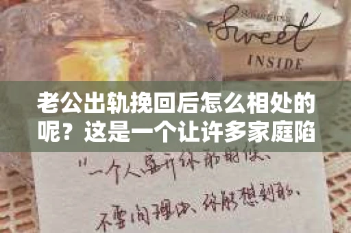 老公出轨挽回后怎么相处的呢？这是一个让许多家庭陷入困境的问题。面对老公出轨，很多妻子会选择原谅，但挽回后的相处却成了难题。今天，我就来和大家聊聊这个问题，希望能给大家带来一些帮助。