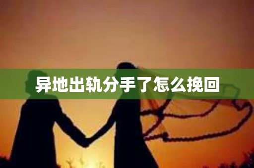 异地出轨分手了怎么挽回