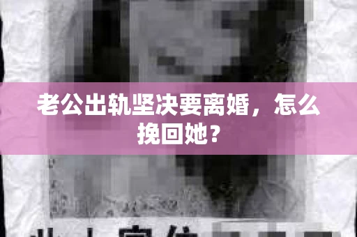 老公出轨坚决要离婚，怎么挽回她？
