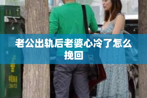 老公出轨后老婆心冷了怎么挽回