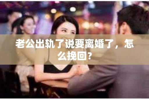 老公出轨了说要离婚了，怎么挽回？